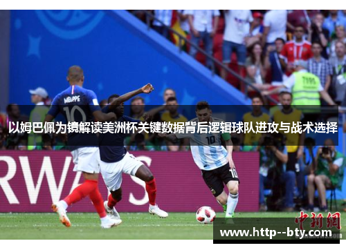 以姆巴佩为镜解读美洲杯关键数据背后逻辑球队进攻与战术选择 以姆巴佩为镜解读美洲杯关键数据背后逻辑球队进攻与战术选择