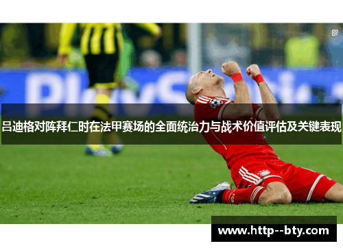 吕迪格对阵拜仁时在法甲赛场的全面统治力与战术价值评估及关键表现