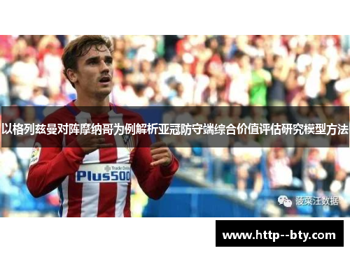 以格列兹曼对阵摩纳哥为例解析亚冠防守端综合价值评估研究模型方法
