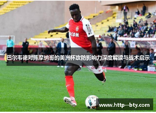 巴尔韦德对阵摩纳哥的美洲杯攻防影响力深度解读与战术启示 巴尔韦德对阵摩纳哥的美洲杯攻防影响力深度解读与战术启示