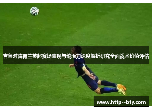 吉鲁对阵荷兰英超赛场表现与统治力深度解析研究全面战术价值评估