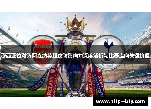穆西亚拉对阵阿森纳英超攻防影响力深度解析与比赛走向关键价值