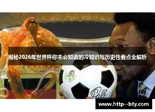 揭秘2026年世界杯你未必知道的冷知识与历史性看点全解析