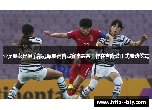 亚足联女足俱乐部冠军联赛首届赛事筹备工作在吉隆坡正式启动仪式