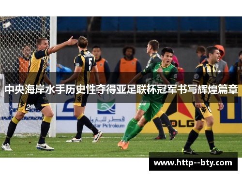 中央海岸水手历史性夺得亚足联杯冠军书写辉煌篇章 中央海岸水手历史性夺得亚足联杯冠军书写辉煌篇章