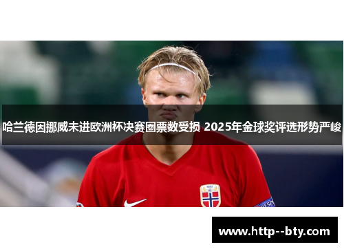 哈兰德因挪威未进欧洲杯决赛圈票数受损 2025年金球奖评选形势严峻