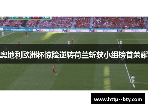 奥地利欧洲杯惊险逆转荷兰斩获小组榜首荣耀