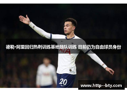德勒·阿里回归热刺训练基地随队训练 目前仍为自由球员身份