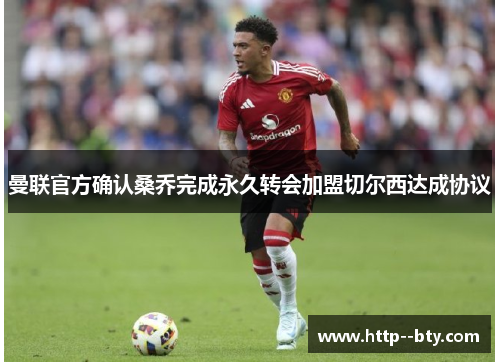 曼联官方确认桑乔完成永久转会加盟切尔西达成协议