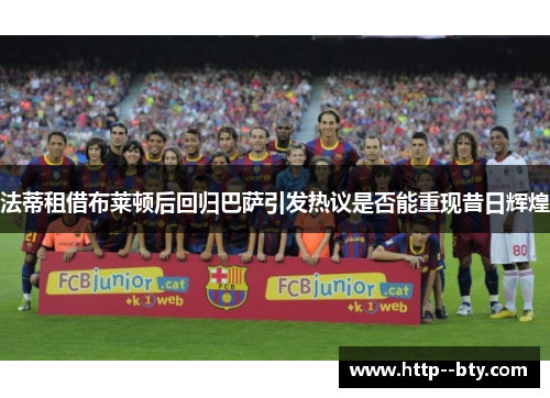 法蒂租借布莱顿后回归巴萨引发热议是否能重现昔日辉煌