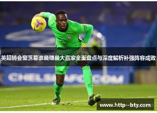 英超转会窗落幕谁最赚最大赢家全面盘点与深度解析补强阵容成败