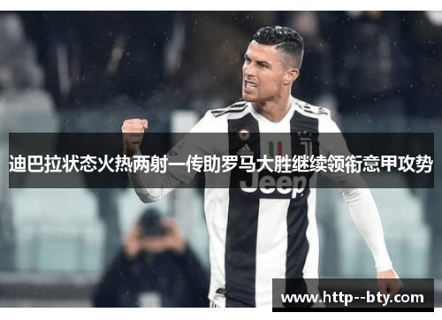 迪巴拉状态火热两射一传助罗马大胜继续领衔意甲攻势