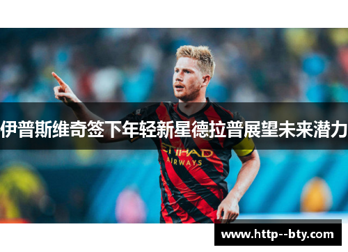 伊普斯维奇签下年轻新星德拉普展望未来潜力 伊普斯维奇签下年轻新星德拉普展望未来潜力