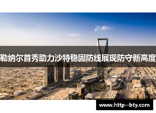 勒纳尔首秀助力沙特稳固防线展现防守新高度