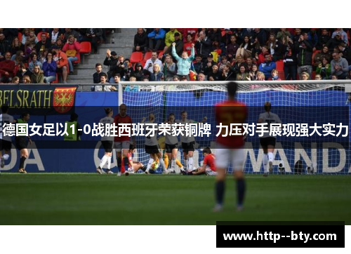 德国女足以1-0战胜西班牙荣获铜牌 力压对手展现强大实力