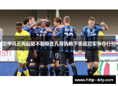 意甲风云再起那不勒斯在孔蒂执教下重返冠军争夺行列 意甲风云再起那不勒斯在孔蒂执教下重返冠军争夺行列
