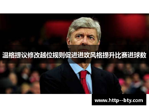 温格提议修改越位规则促进进攻风格提升比赛进球数