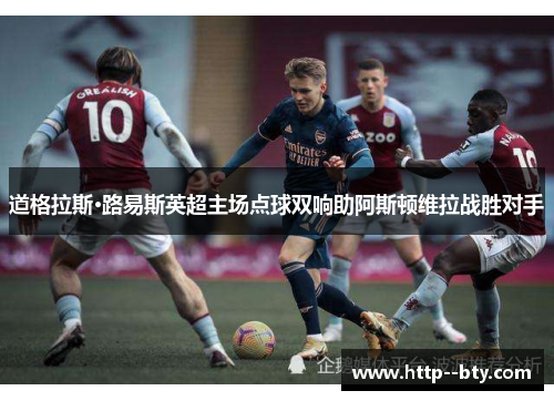 道格拉斯·路易斯英超主场点球双响助阿斯顿维拉战胜对手 道格拉斯·路易斯英超主场点球双响助阿斯顿维拉战胜对手