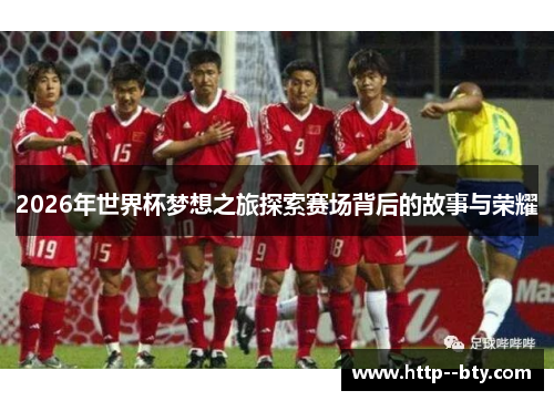 2026年世界杯梦想之旅探索赛场背后的故事与荣耀 2026年世界杯梦想之旅探索赛场背后的故事与荣耀