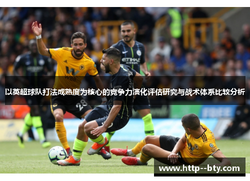 以英超球队打法成熟度为核心的竞争力演化评估研究与战术体系比较分析 以英超球队打法成熟度为核心的竞争力演化评估研究与战术体系比较分析