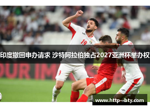 印度撤回申办请求 沙特阿拉伯独占2027亚洲杯举办权
