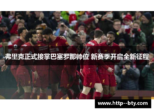 弗里克正式接掌巴塞罗那帅位 新赛季开启全新征程 弗里克正式接掌巴塞罗那帅位 新赛季开启全新征程