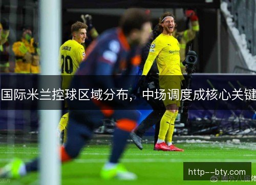 国际米兰控球区域分布，中场调度成核心关键